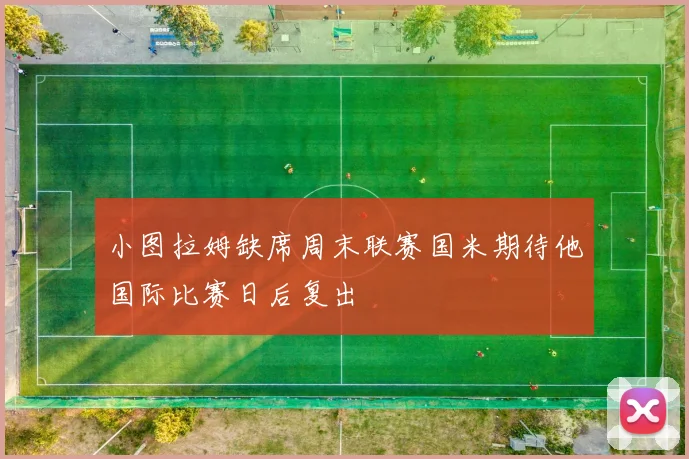 小图拉姆缺席周末联赛国米期待他国际比赛日后复出