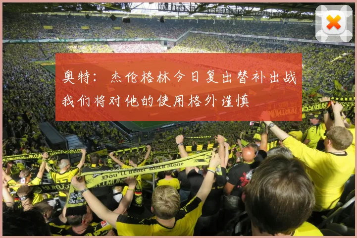 奥特：杰伦格林今日复出替补出战我们将对他的使用格外谨慎