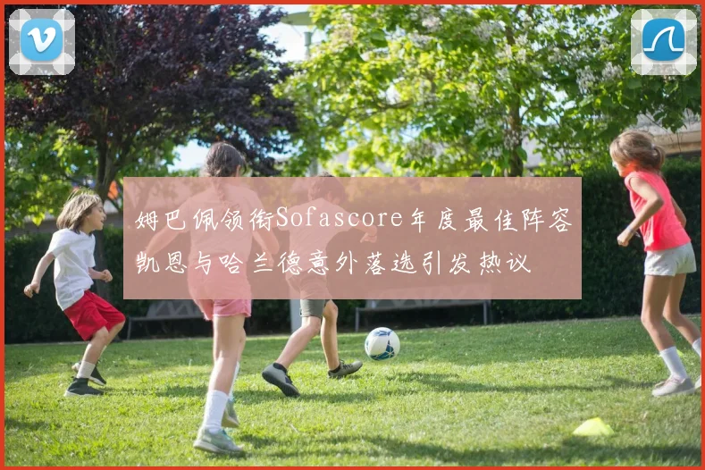 姆巴佩领衔Sofascore年度最佳阵容凯恩与哈兰德意外落选引发热议