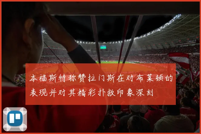 本福斯特称赞拉门斯在对布莱顿的表现并对其精彩扑救印象深刻