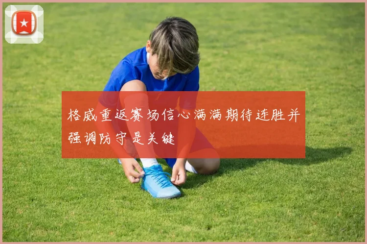 格威重返赛场信心满满期待连胜并强调防守是关键