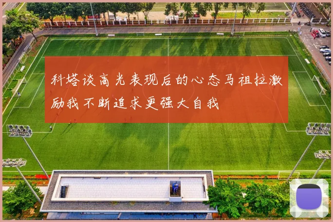 科塔谈高光表现后的心态马祖拉激励我不断追求更强大自我