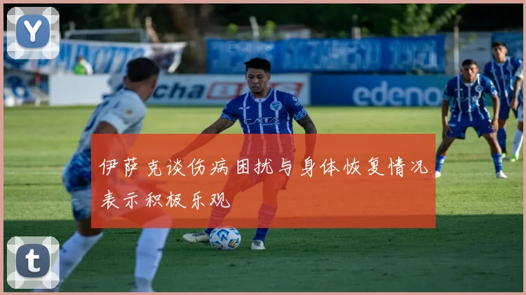 伊萨克谈伤病困扰与身体恢复情况表示积极乐观