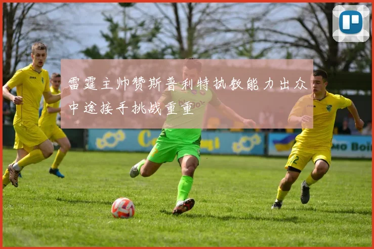 雷霆主帅赞斯普利特执教能力出众中途接手挑战重重