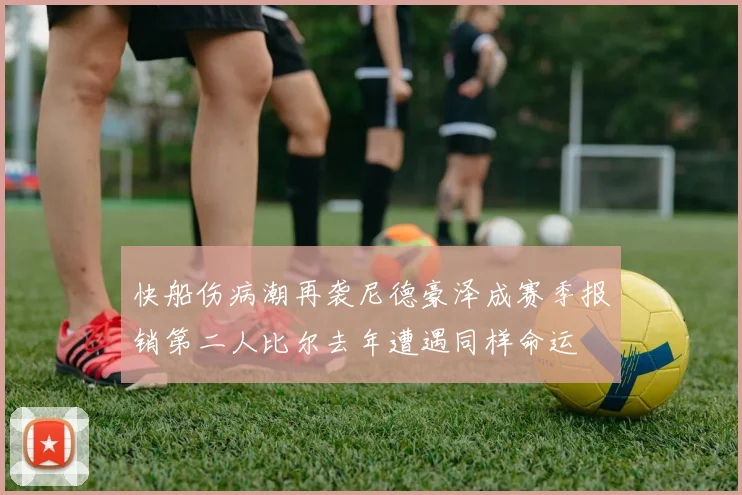 快船伤病潮再袭尼德豪泽成赛季报销第二人比尔去年遭遇同样命运