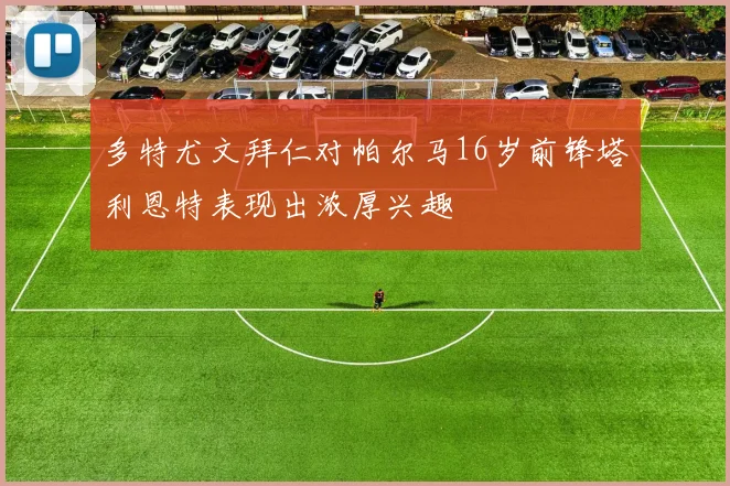 多特尤文拜仁对帕尔马16岁前锋塔利恩特表现出浓厚兴趣