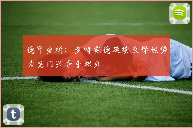 德甲分析：多特蒙德延续交锋优势力克门兴争夺积分