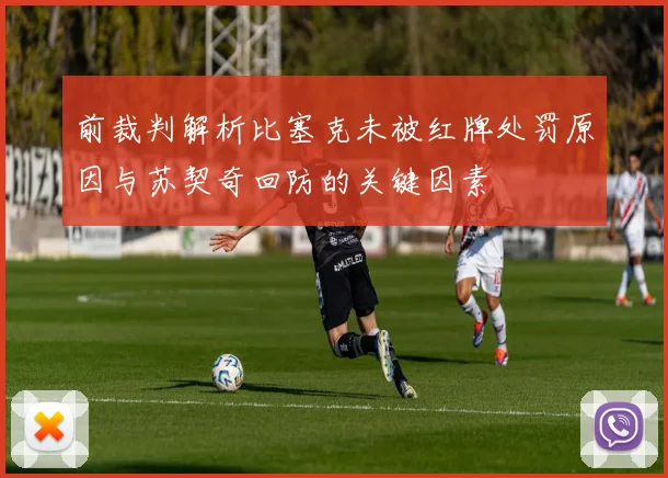 前裁判解析比塞克未被红牌处罚原因与苏契奇回防的关键因素