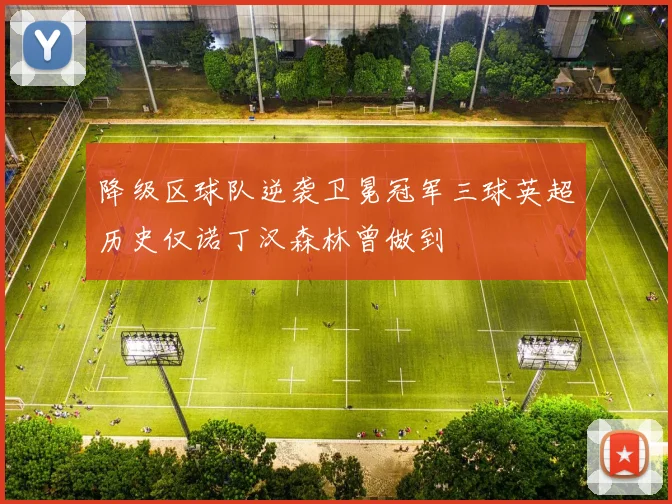 降级区球队逆袭卫冕冠军三球英超历史仅诺丁汉森林曾做到