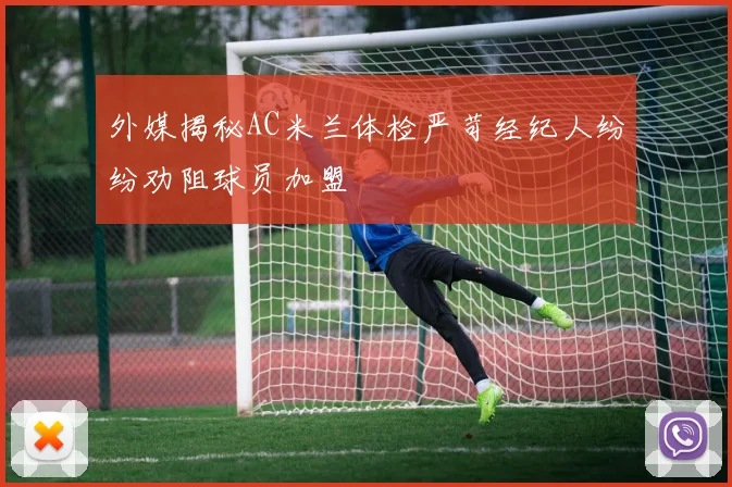 外媒揭秘AC米兰体检严苛经纪人纷纷劝阻球员加盟
