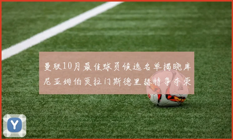 曼联10月最佳球员候选名单揭晓库尼亚姆伯莫拉门斯德里赫特争夺荣誉