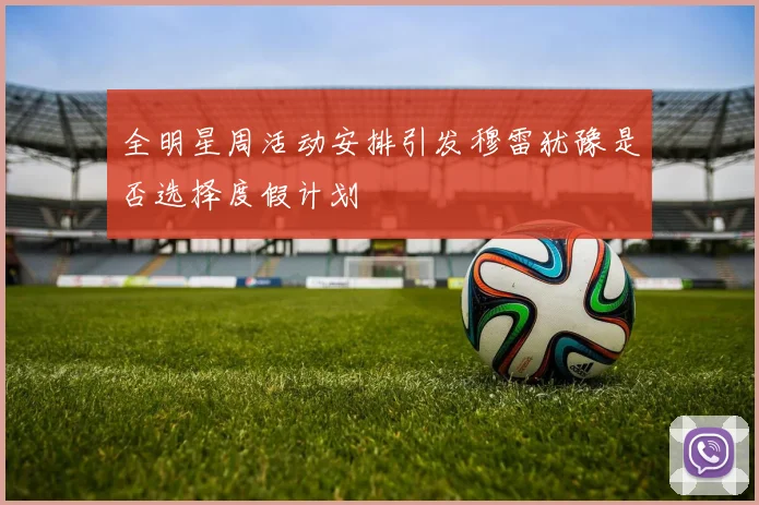 全明星周活动安排引发穆雷犹豫是否选择度假计划