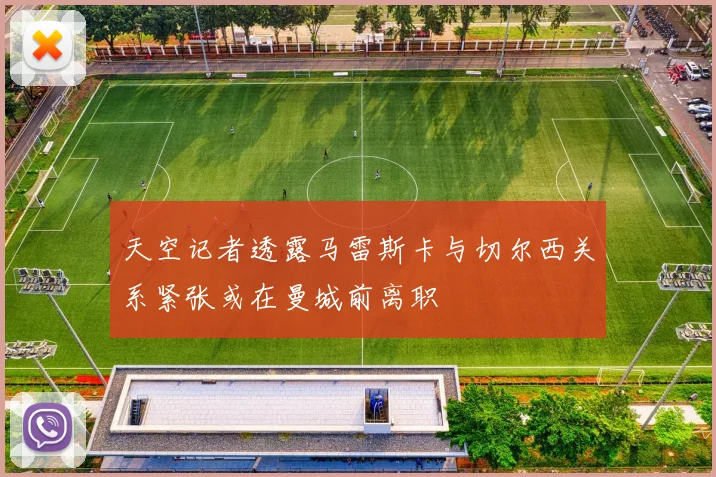 天空记者透露马雷斯卡与切尔西关系紧张或在曼城前离职