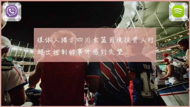 媒体人揭示四川女篮困境投资人对超出控制的事件感到失望